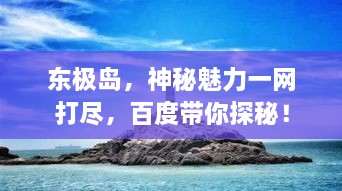 东极岛，神秘魅力一网打尽，百度带你探秘！